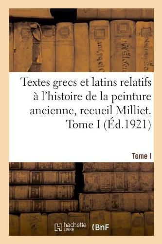 Textes Grecs Et Latins Relatifs A l'Histoire de la Peinture Ancienne, Recueil Milliet. Tome I