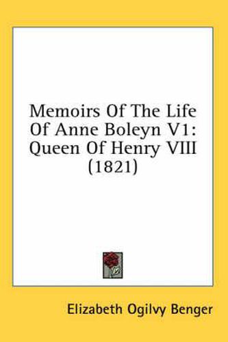 Memoirs of the Life of Anne Boleyn: Queen of Henry VIII