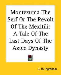 Cover image for Montezuma The Serf Or The Revolt Of The Mexitili: A Tale Of The Last Days Of The Aztec Dynasty