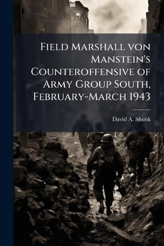 Cover image for Field Marshall von Manstein's Counteroffensive of Army Group South, February-March 1943