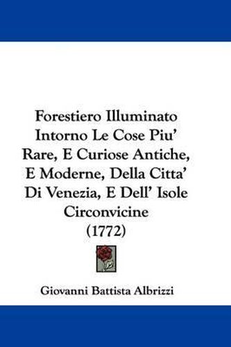 Cover image for Forestiero Illuminato Intorno Le Cose Piu' Rare, E Curiose Antiche, E Moderne, Della Citta' Di Venezia, E Dell' Isole Circonvicine (1772)