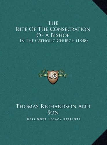 The Rite of the Consecration of a Bishop the Rite of the Consecration of a Bishop: In the Catholic Church (1848) in the Catholic Church (1848)