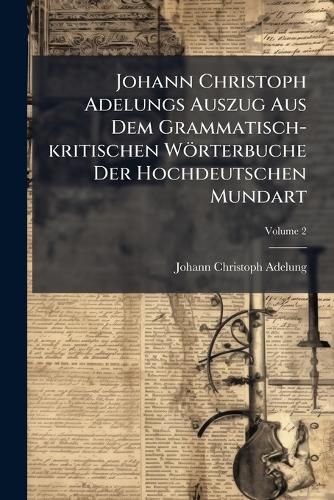 Cover image for Johann Christoph Adelungs Auszug Aus Dem Grammatisch-kritischen Woerterbuche Der Hochdeutschen Mundart