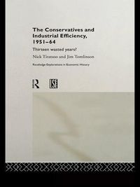 Cover image for The Conservatives and Industrial Efficiency, 1951-1964: Thirteen Wasted Years?