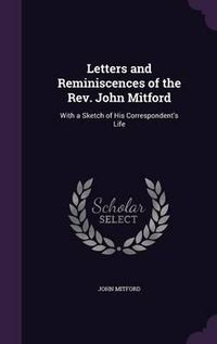 Cover image for Letters and Reminiscences of the REV. John Mitford: With a Sketch of His Correspondent's Life