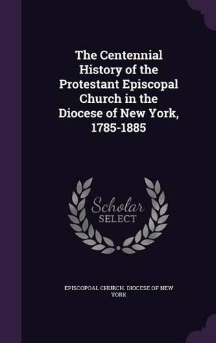 Cover image for The Centennial History of the Protestant Episcopal Church in the Diocese of New York, 1785-1885