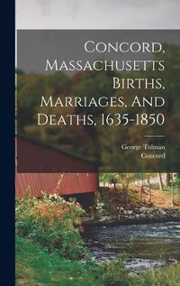 Cover image for Concord, Massachusetts Births, Marriages, And Deaths, 1635-1850