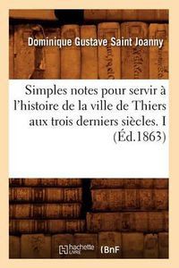 Cover image for Simples notes pour servir a l'histoire de la ville de Thiers aux trois derniers siecles. I (Ed.1863)