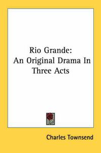 Cover image for Rio Grande: An Original Drama in Three Acts