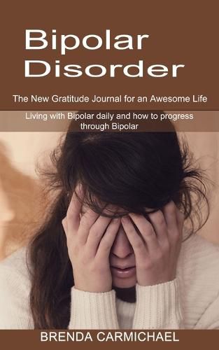 Cover image for Bipolar Disorder: The New Gratitude Journal for an Awesome Life (Living with Bipolar daily and how to progress through Bipolar)