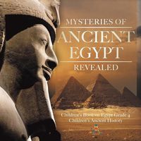 Cover image for Mysteries of Ancient Egypt Revealed Children's Book on Egypt Grade 4 Children's Ancient History