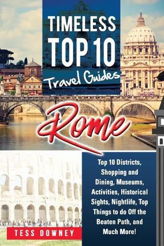 Rome: Rome Italy Top 10 Districts, Shopping and Dining, Museums, Activities, Historical Sights, Nightlife, Top Things to do Off the Beaten Path, and Much More! Timeless Top 10 Travel Guides