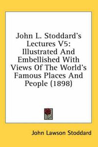 Cover image for John L. Stoddard's Lectures V5: Illustrated and Embellished with Views of the World's Famous Places and People (1898)