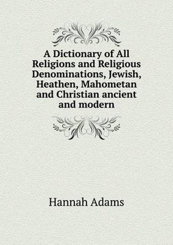 A Dictionary of All Religions and Religious Denominations, Jewish, Heathen, Mahometan and Christian ancient and modern