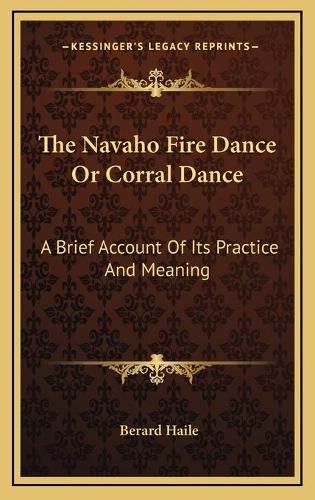 The Navaho Fire Dance or Corral Dance: A Brief Account of Its Practice and Meaning