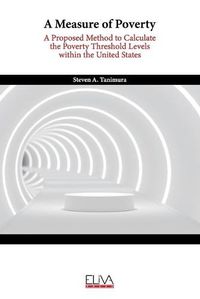 Cover image for A Measure of Poverty: A Proposed Method to Calculate the Poverty Threshold Levels within the United States