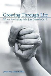 Cover image for Growing Through Life: When Snorkeling Jello Just Doesn't Cut It