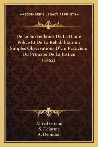 de La Surveillance de La Haute Police Et de La Rehabilitation; Simples Observations D'Un Praticien; Du Principe de La Justice (1862)