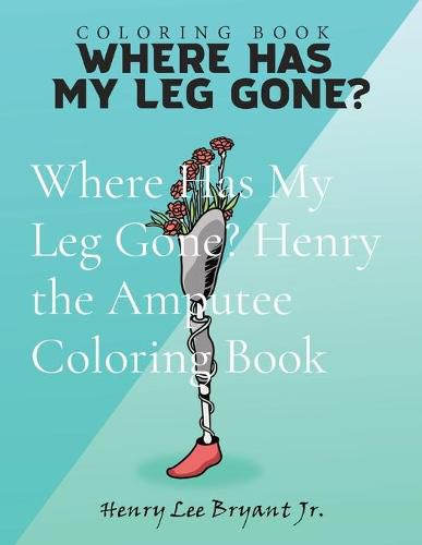Cover image for Where Has My Leg Gone? Henry the Amputee Coloring Book