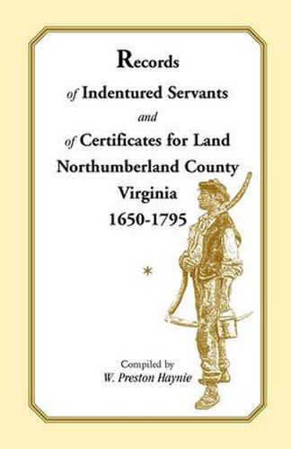 Cover image for Records of Indentured Servants and of Certificates for Land, Northumberland County, Virginia, 1650-1795