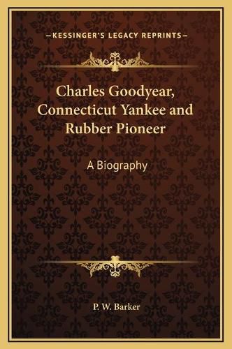 Charles Goodyear, Connecticut Yankee and Rubber Pioneer: A Biography