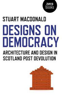 Cover image for Designs on Democracy - Architecture and Design in Scotland Post Devolution