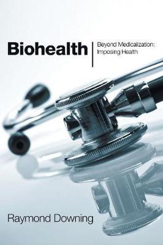 Cover image for Biohealth: Beyond Medicalization, Imposing Health