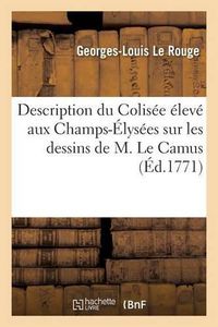 Cover image for Description Du Colisee Eleve Aux Champs-Elysees Sur Les Dessins de M. Le Camus