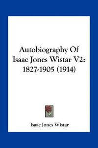 Cover image for Autobiography of Isaac Jones Wistar V2: 1827-1905 (1914)