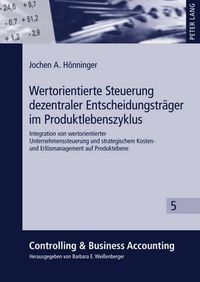 Cover image for Wertorientierte Steuerung Dezentraler Entscheidungstraeger Im Produktlebenszyklus: Integration Von Wertorientierter Unternehmenssteuerung Und Strategischem Kosten- Und Erloesmanagement Auf Produktebene