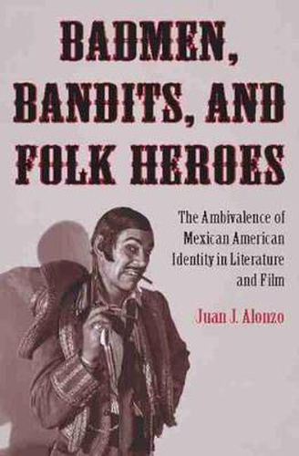 Cover image for Badmen, Bandits, and Folk Heroes: The Ambivalence of Mexican American Identity in Literature and Film