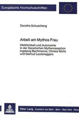Cover image for Arbeit Am Mythos Frau: Weiblichkeit Und Autonomie in Der Literarischen Mythenrezeption Ingeborg Bachmanns, Christa Wolfs Und Gertrud Leuteneggers