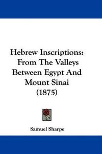 Cover image for Hebrew Inscriptions: From the Valleys Between Egypt and Mount Sinai (1875)