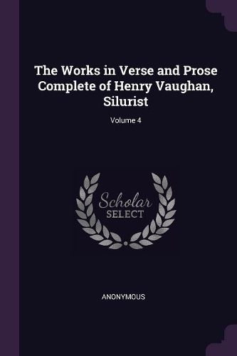 Cover image for The Works in Verse and Prose Complete of Henry Vaughan, Silurist; Volume 4