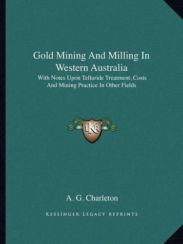 Cover image for Gold Mining and Milling in Western Australia: With Notes Upon Telluride Treatment, Costs and Mining Practice in Other Fields