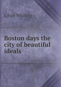 Cover image for Boston days the city of beautiful ideals