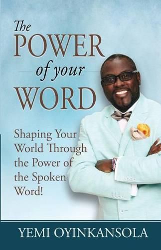 Cover image for The Power of Your Word: Shaping Your World Through the Power of the Spoken Word!