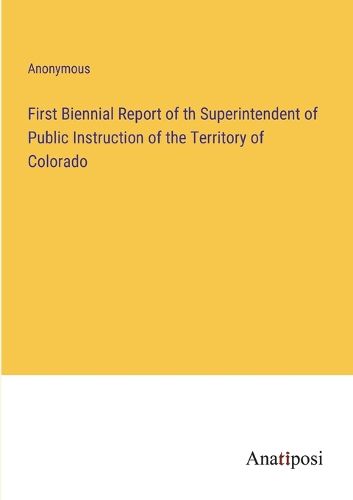 Cover image for First Biennial Report of th Superintendent of Public Instruction of the Territory of Colorado