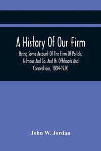 Cover image for A History Of Our Firm: Being Some Account Of The Firm Of Pollok, Gilmour And Co. And Its Offshoots And Connections, 1804-1920