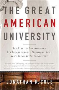 Cover image for The Great American University: Its Rise to Preeminence, Its Indispensable National Role, Why It Must Be Protected