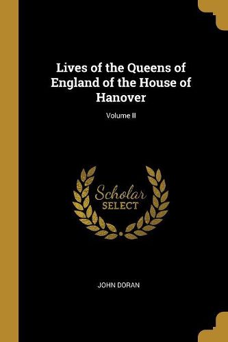 Cover image for Lives of the Queens of England of the House of Hanover; Volume II