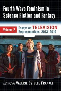 Cover image for Fourth Wave Feminism in Science Fiction and Fantasy Volume 2: Essays on Intersectionality and Power on Television, 2013-2019