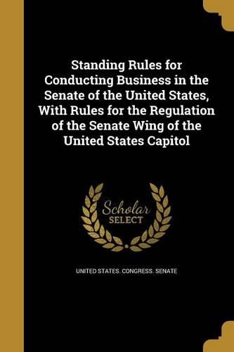 Cover image for Standing Rules for Conducting Business in the Senate of the United States, With Rules for the Regulation of the Senate Wing of the United States Capitol