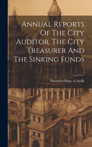 Cover image for Annual Reports Of The City Auditor, The City Treasurer And The Sinking Funds