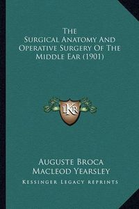 Cover image for The Surgical Anatomy and Operative Surgery of the Middle Ear (1901)