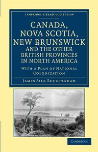 Cover image for Canada, Nova Scotia, New Brunswick, and the Other British Provinces in North America: With a Plan of National Colonization