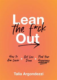 Cover image for Lean the F*ck Out: How to Stop Doing Everything, Please Yourself First, and Find Your Happiness