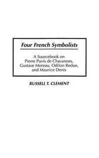 Cover image for Four French Symbolists: A Sourcebook on Pierre Puvis de Chavannes, Gustave Moreau, Odilon Redon, and Maurice Denis