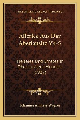 Allerlee Aus Dar Aberlausitz V4-5: Heiteres Und Ernstes in Oberlausitzer Mundart (1902)