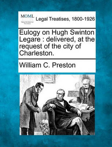 Eulogy on Hugh Swinton Legare: Delivered, at the Request of the City of Charleston.